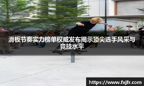 滑板节奏实力榜单权威发布揭示顶尖选手风采与竞技水平