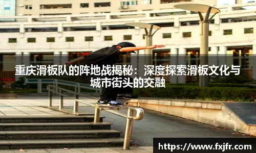 重庆滑板队的阵地战揭秘：深度探索滑板文化与城市街头的交融