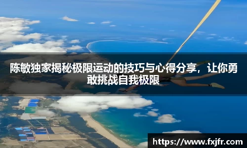 陈敏独家揭秘极限运动的技巧与心得分享，让你勇敢挑战自我极限