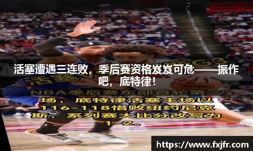 活塞遭遇三连败，季后赛资格岌岌可危——振作吧，底特律！